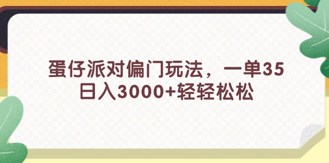 （11995期）蛋仔派对偏门玩法，一单35，日入3000+轻轻松松-云壹网创