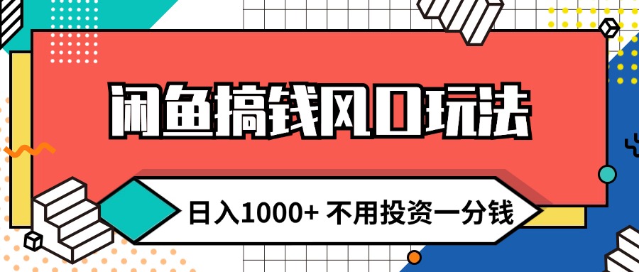 （12006期）闲鱼搞钱风口玩法 日入1000+ 不用投资一分钱 新手小白轻松上手-云壹网创