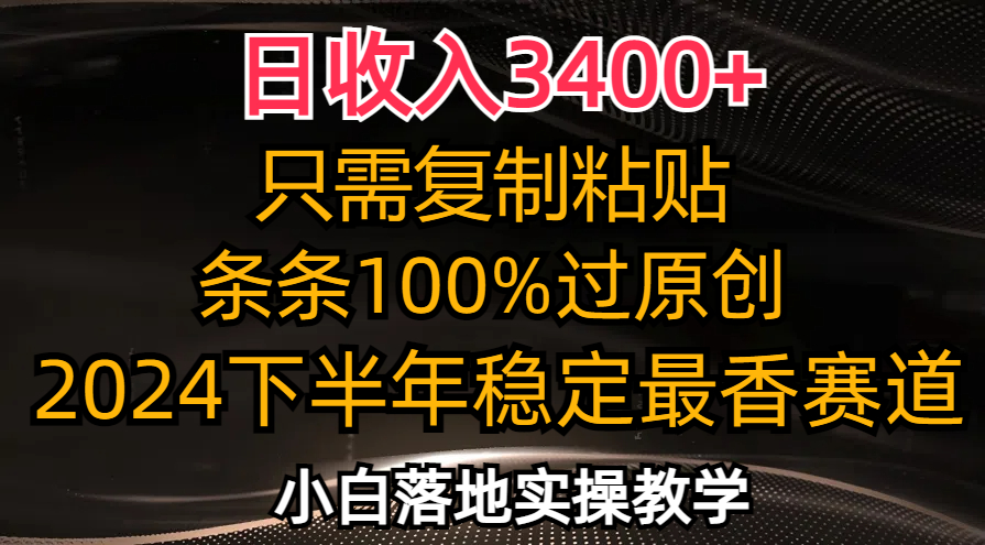 （12010期）日收入3400+，只需复制粘贴，条条过原创，2024下半年最香赛道，小白也…-云壹网创