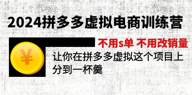 （12024期）2024拼多多虚拟电商训练营 不s单 不改销量  做虚拟项目分一杯羹(更新10节)-云壹网创