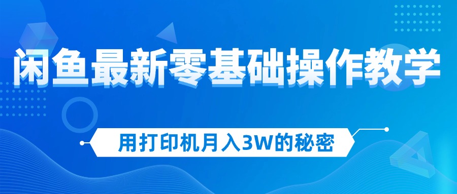 （12049期）用打印机月入3W的秘密，闲鱼最新零基础操作教学，新手当天上手，赚钱如…-云壹网创
