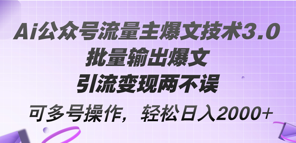 （12051期）Ai公众号流量主爆文技术3.0，批量输出爆文，引流变现两不误，多号操作…-云壹网创