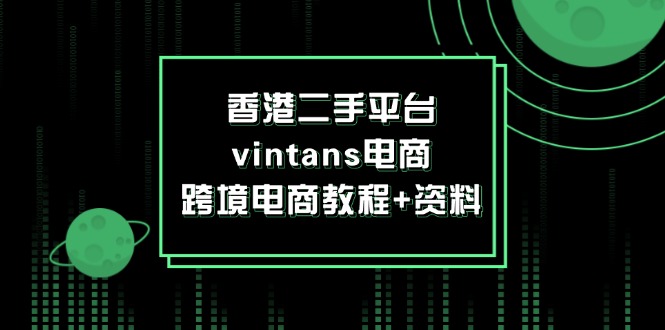 （12054期）香港二手平台vintans电商，跨境电商教程+资料-云壹网创