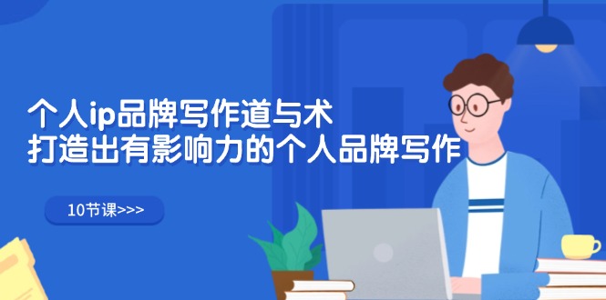 （12060期）个人ip品牌写作道与术，打造出有影响力的个人品牌写作（10节课）-云壹网创