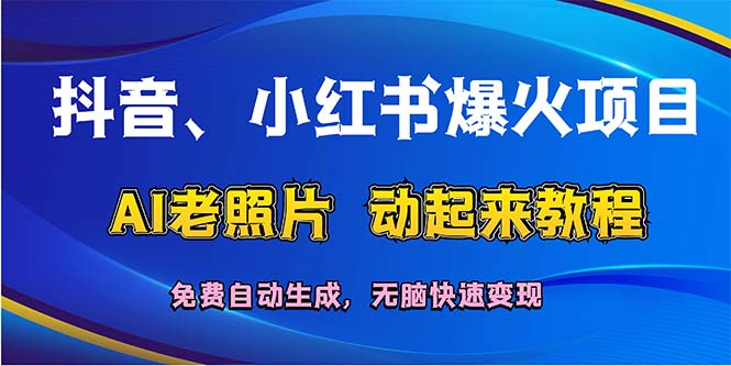 （12065期）抖音、小红书爆火项目：AI老照片动起来教程，免费自动生成，无脑快速变…-云壹网创