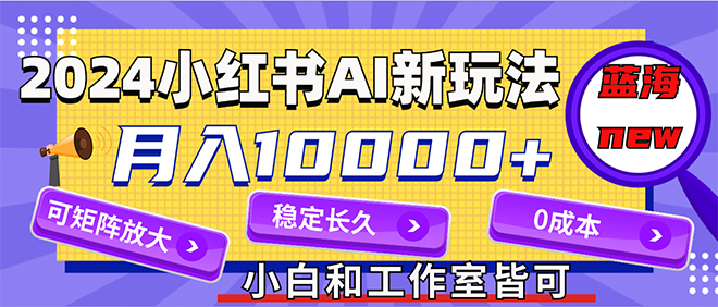 （12083期）2024最新小红薯AI赛道，蓝海项目，月入10000+，0成本，当事业来做，可矩阵-云壹网创