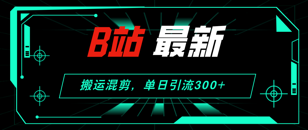 （12085期）B站最新，搬运混剪，单日引流300+创业粉-云壹网创