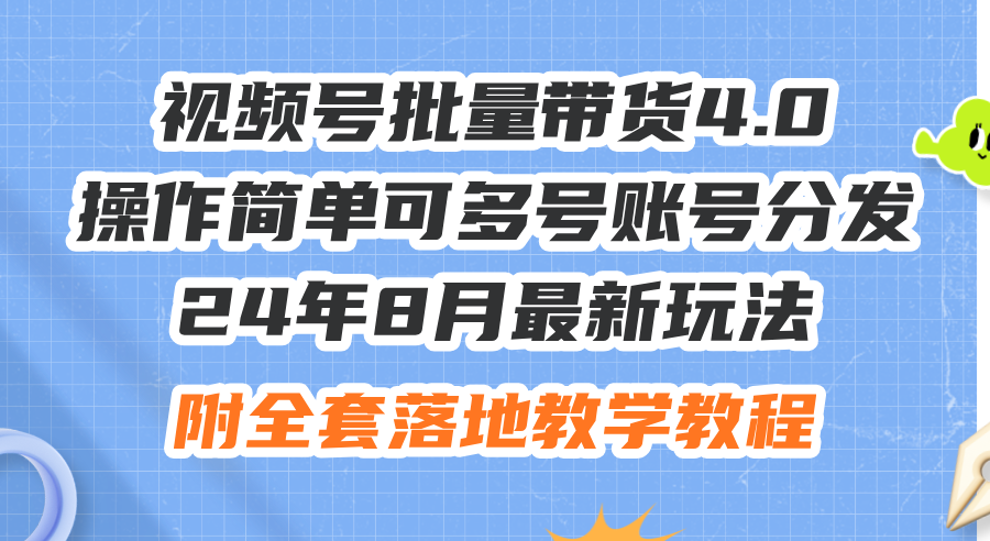 （12093期）24年8月最新玩法视频号批量带货4.0，操作简单可多号账号分发，附全套落…-云壹网创