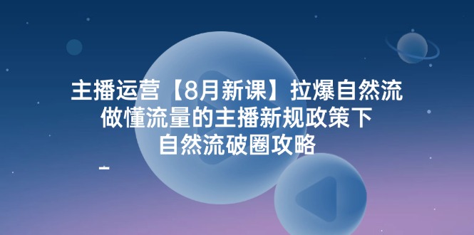 （12094期）主播运营【8月新课】拉爆自然流，做懂流量的主播新规政策下，自然流破…-云壹网创