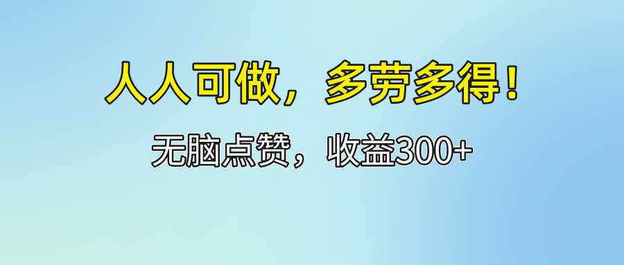 （12126期）人人可做！轻松点赞，收益300+，多劳多得！-云壹网创
