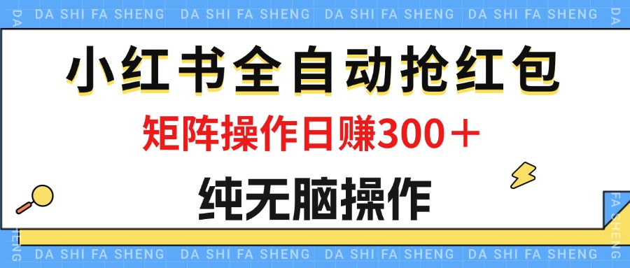（12151期）最新小红书全自动抢红包，单号一天50＋  矩阵操作日入300＋，纯无脑操作-云壹网创