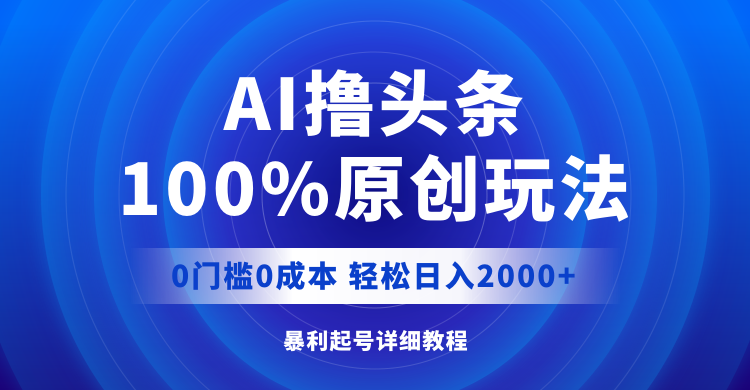 （12174期）AI撸头条，100%原创玩法，0成本0门槛，轻松日入2000+-云壹网创