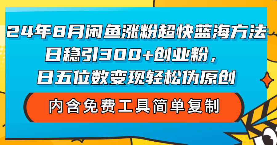 （12176期）24年8月闲鱼涨粉超快蓝海方法！日稳引300+创业粉，日五位数变现，轻松…-云壹网创