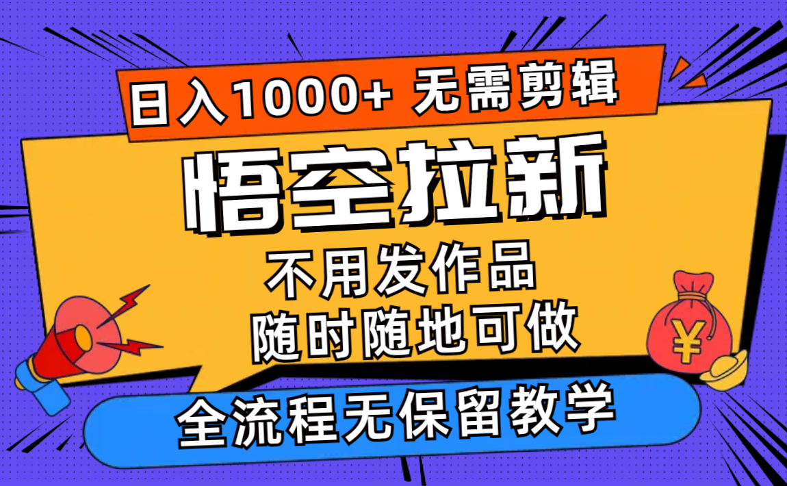 （12182期）悟空拉新日入1000+无需剪辑当天上手，一部手机随时随地可做，全流程无…-云壹网创