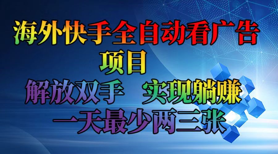 （12185期）海外快手全自动看广告项目    解放双手   实现躺赚  一天最少两三张-云壹网创