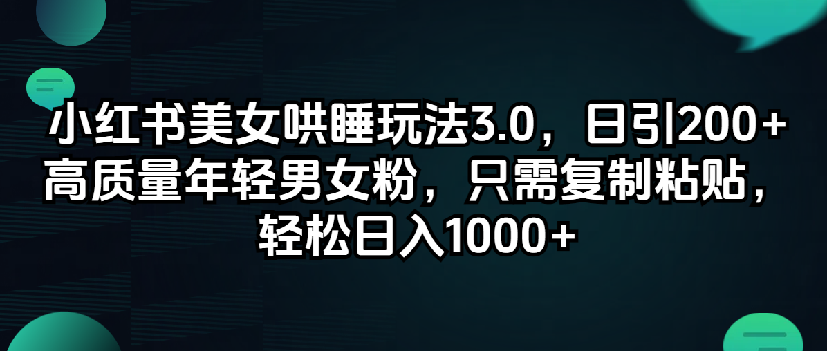 （12195期）小红书美女哄睡玩法3.0，日引200+高质量年轻男女粉，只需复制粘贴，轻…-云壹网创