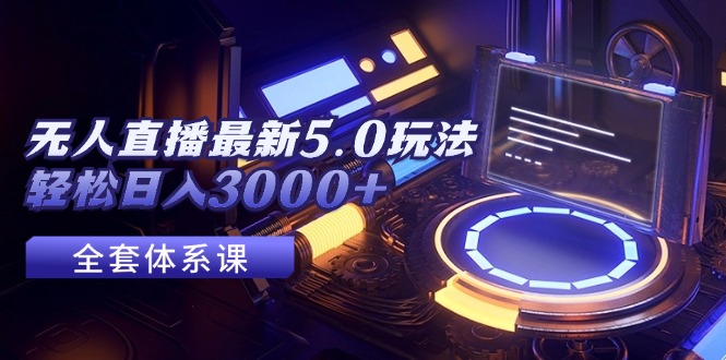 （12204期）无人直播最新5.0玩法，轻松日入3000+-云壹网创