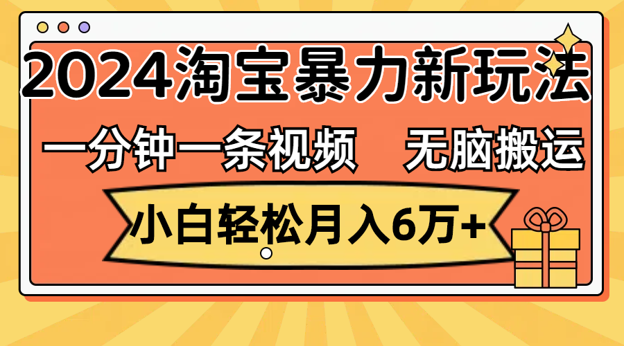 （12239期）一分钟一条视频，无脑搬运，小白轻松月入6万+2024淘宝暴力新玩法，可批量-云壹网创