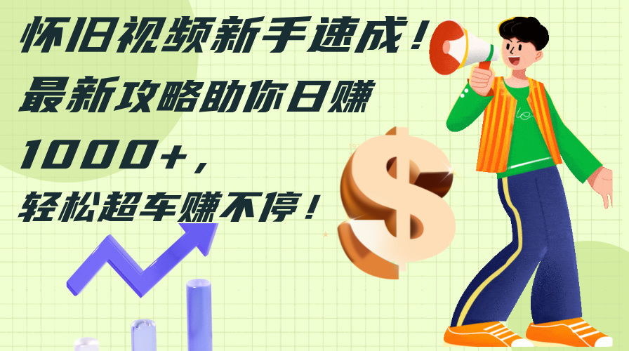 （12250期）怀旧视频新手速成！最新攻略助你日赚1000+，轻松超车赚不停-云壹网创