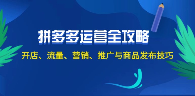 （12264期）2024拼多多运营全攻略：开店、流量、营销、推广与商品发布技巧（无水印）-云壹网创