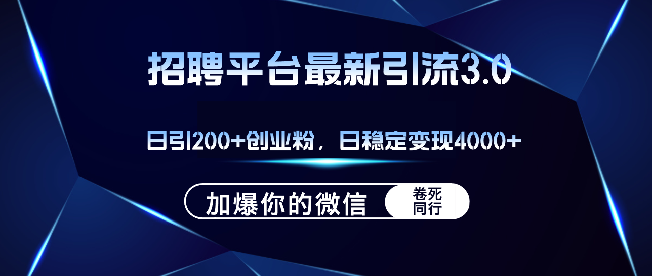 （12359期）招聘平台日引流200+创业粉，加爆微信，日稳定变现4000+-云壹网创
