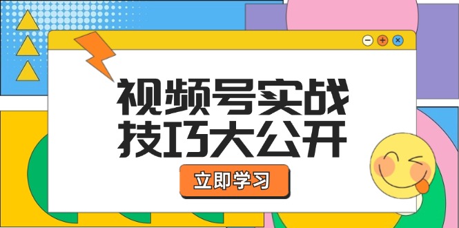 （12365期）视频号实战技巧大公开：选题拍摄、运营推广、直播带货一站式学习 (无水印)-云壹网创