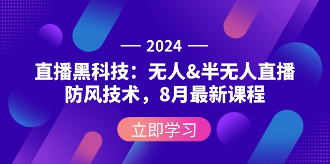 （12381期）2024直播黑科技：无人&半无人直播防风技术，8月最新课程-云壹网创