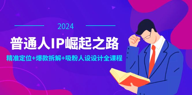（12399期）普通人IP崛起之路：打造个人品牌，精准定位+爆款拆解+吸粉人设设计全课程-云壹网创