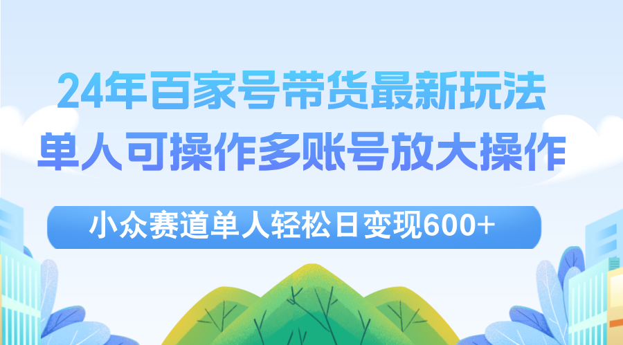 （12405期）24年百家号视频带货最新玩法，单人可操作多账号放大操作，单人轻松日变…-云壹网创