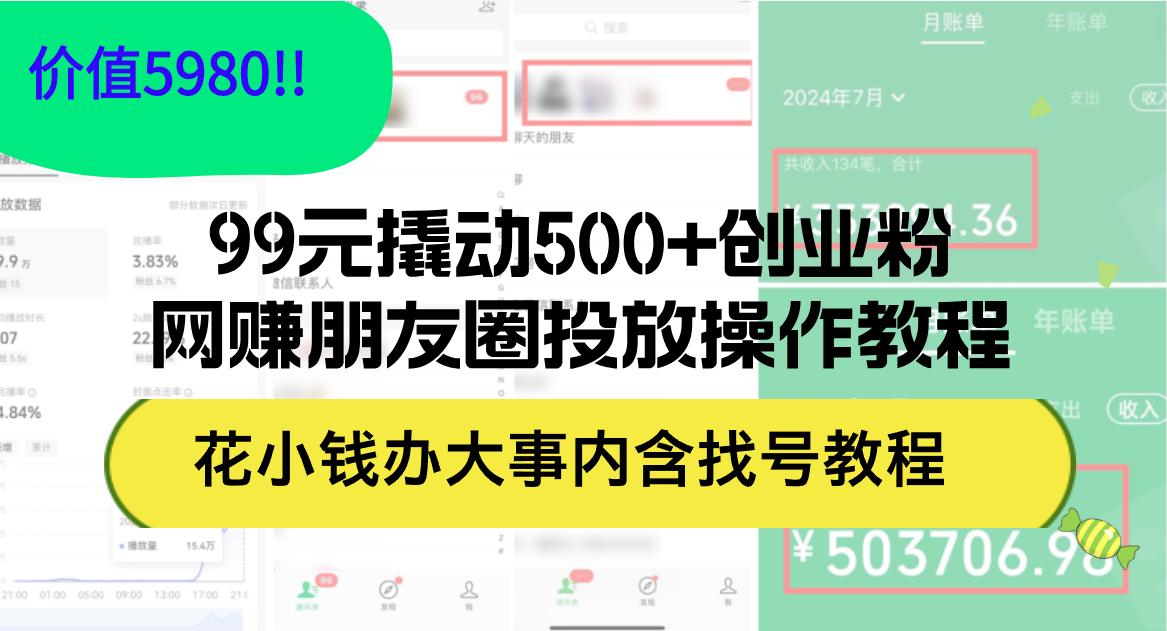 （12431期）99元撬动500+创业粉，网赚朋友圈投放操作教程价值5980！花小钱办大事内…-云壹网创