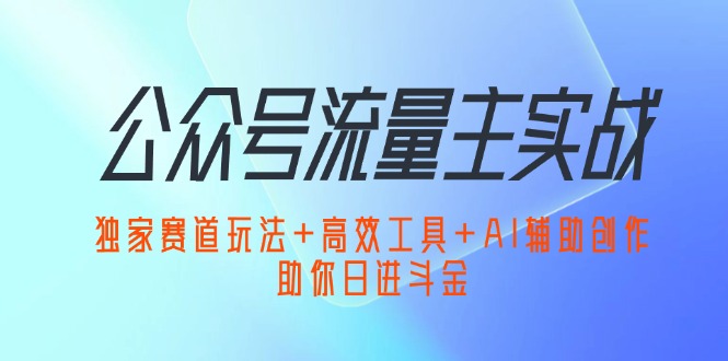(12458期)公众号流量主实战:独家赛道玩法+高效工具+AI辅助创作,助你日进斗金插图 (12458期)公众号流量主实战:独家赛道玩法+高效工具+AI辅助创作,助你日进斗金插图