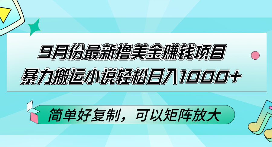 （12487期）9月份最新撸美金赚钱项目，暴力搬运小说轻松日入1000+，简单好复制可以…-云壹网创
