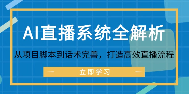 （12509期）AI直播系统全解析：从项目脚本到话术完善，打造高效直播流程-云壹网创