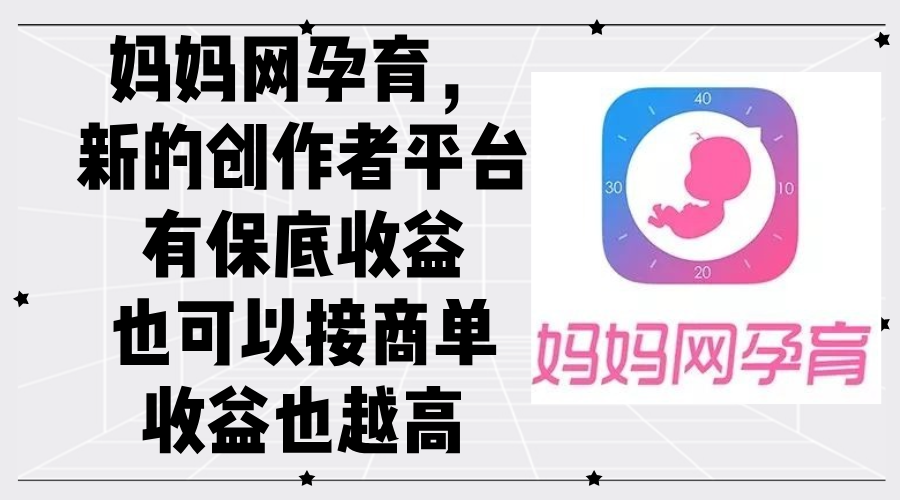 （12550期）妈妈网孕育，新的创作者平台，有保底收益也可以接商单收益也越高-云壹网创