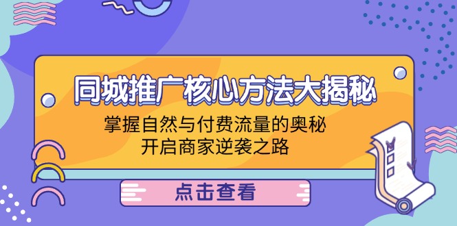 （12574期）同城推广核心方法大揭秘：掌握自然与付费流量的奥秘，开启商家逆袭之路-云壹网创