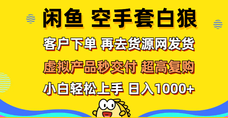 （12589期）闲鱼空手套白狼 客户下单 再去货源网发货 秒交付 高复购 轻松上手 日入…-云壹网创