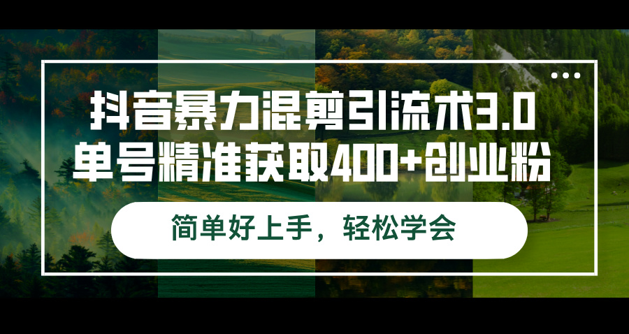 （12630期）抖音暴力混剪引流术3.0单号精准获取400+创业粉简单好上手，轻松学会-云壹网创