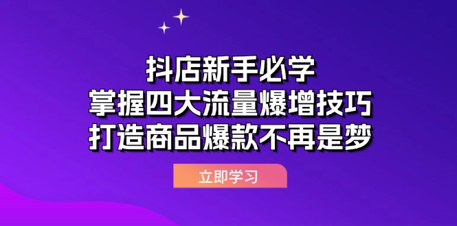 （12631期）抖店新手必学：掌握四大流量爆增技巧，打造商品爆款不再是梦-云壹网创