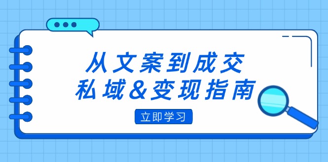 （12641期）从文案到成交，私域&变现指南：朋友圈策略+文案撰写+粉丝运营实操-云壹网创