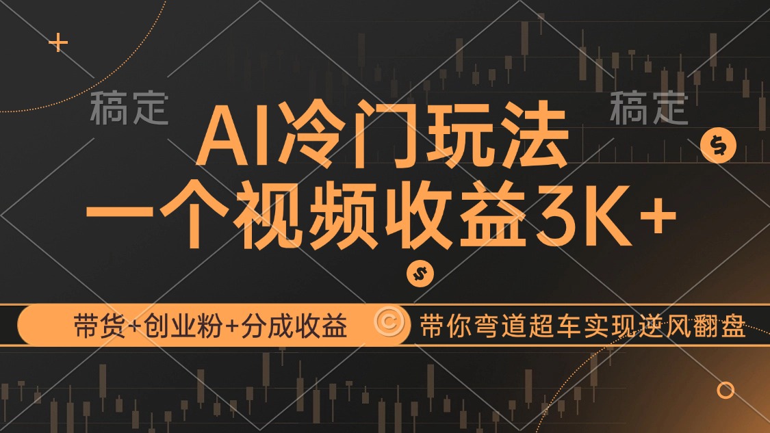 （12658期）AI冷门玩法，带货+创业粉+分成收益带你弯道超车，实现逆风翻盘-云壹网创