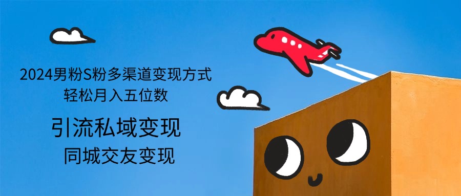 （12664期）2024男粉S粉多渠道变现方式轻松月入五位数-云壹网创