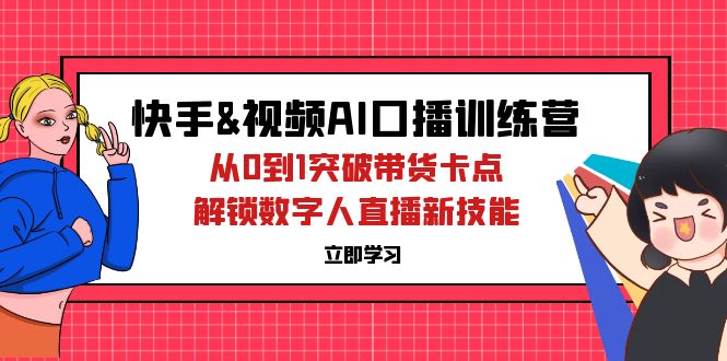 （12665期）快手&视频号AI口播特训营：从0到1突破带货卡点，解锁数字人直播新技能-云壹网创