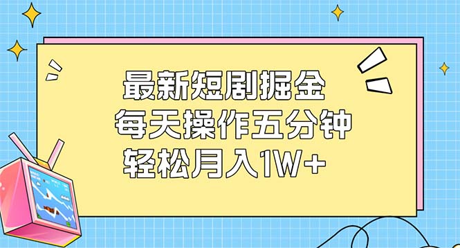 （12692期）最新短剧掘金：每天操作五分钟，轻松月入1W+-云壹网创