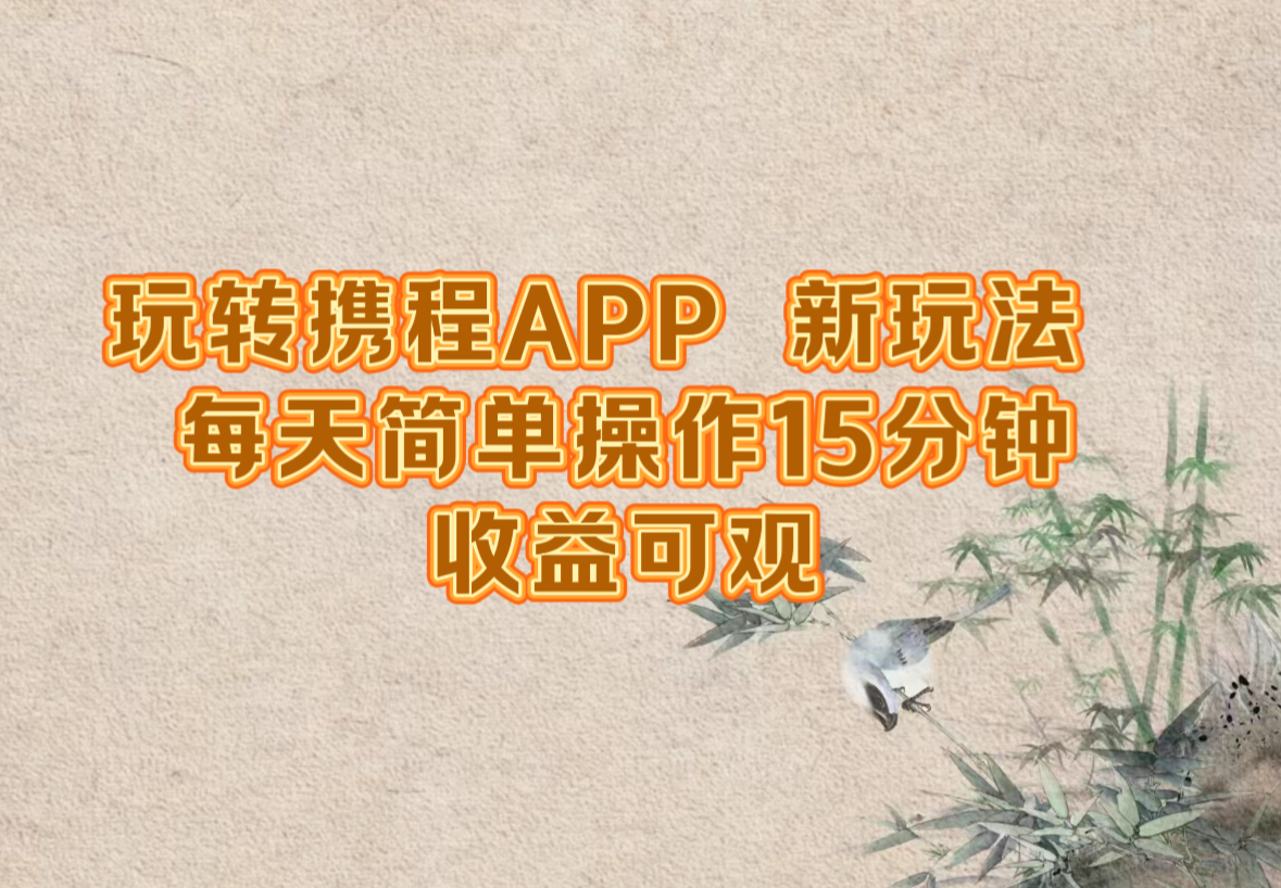 （12705期）玩转携程APP，新玩法，每天简单操作15分钟，收益可观-云壹网创