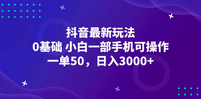 （12708期）抖音最新玩法，一单50，0基础 小白一部手机可操作，日入3000+-云壹网创