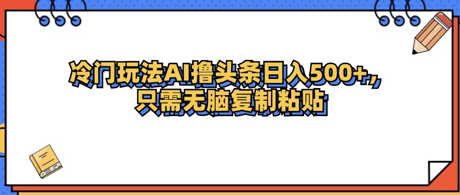 （12712期）冷门玩法最新AI头条撸收益日入500+-云壹网创