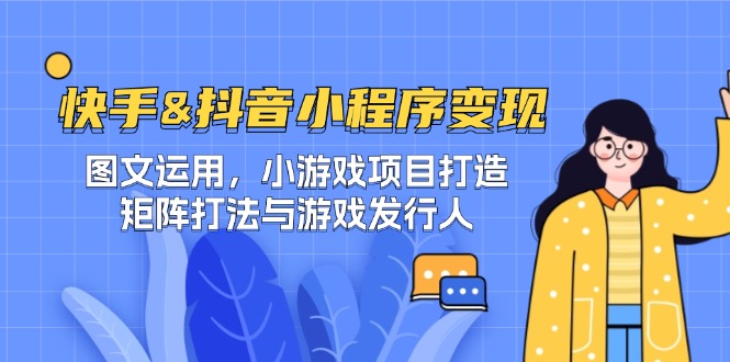 （12724期）快手&抖音-小程序变现 图文运用/小游戏项目打造/矩阵打法与游戏发行人-云壹网创