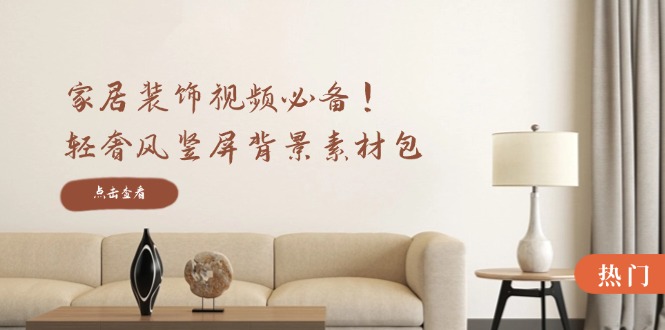 （12753期）家居装饰视频必备！轻奢风竖屏背景素材包，含清晰、中间虚化、全屏虚化-云壹网创