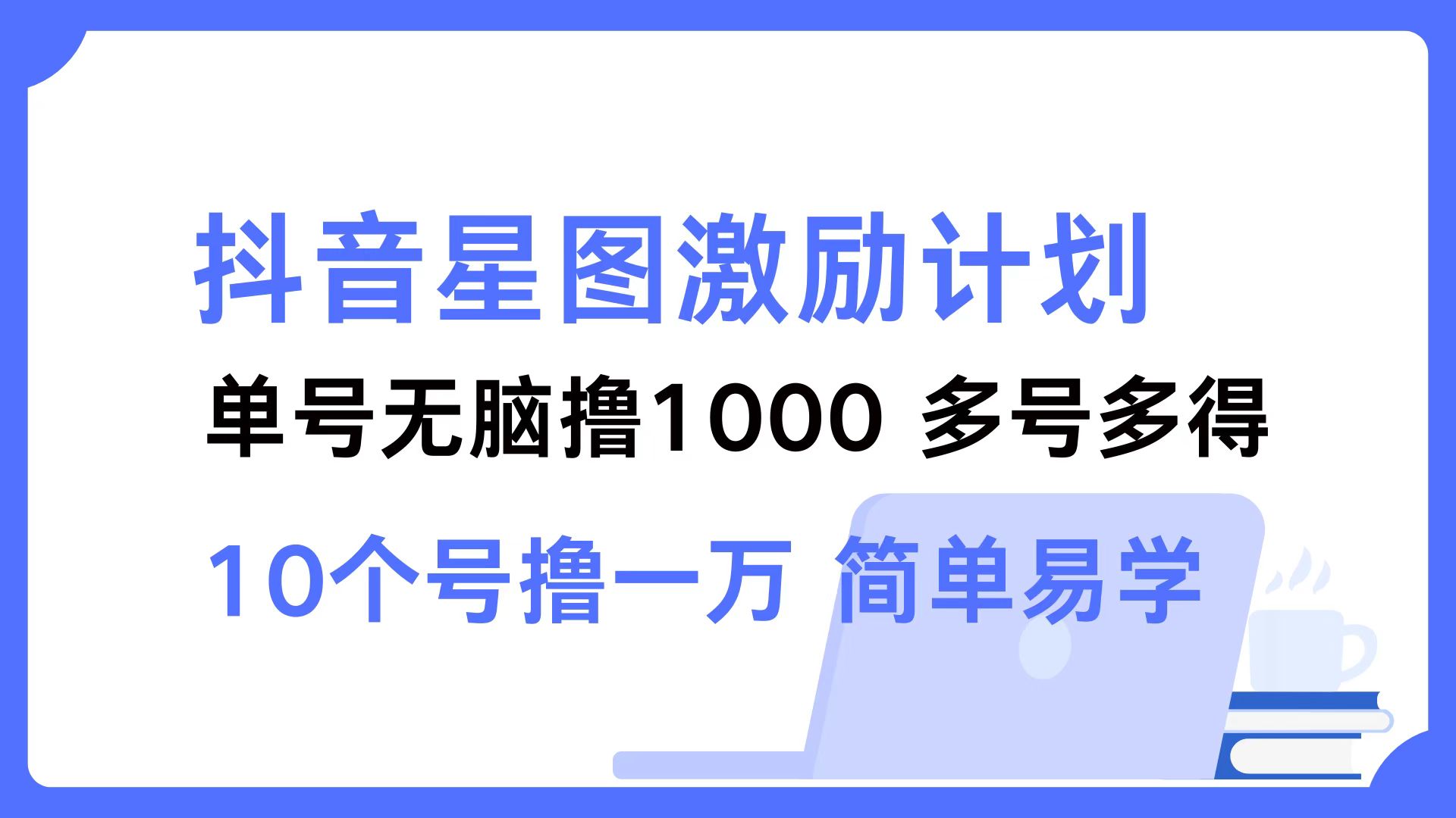 （12787期）抖音星图激励计划 单号可撸1000  2个号2000  多号多得 简单易学-云壹网创