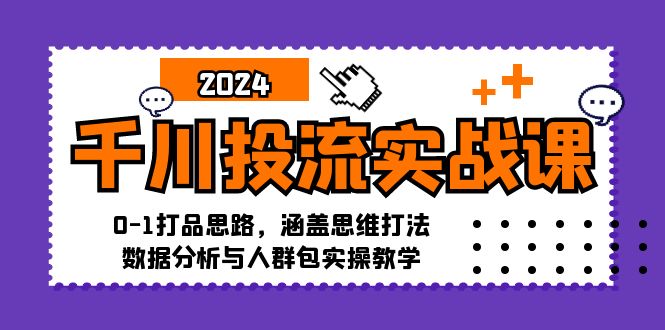 （12816期）千川投流实战课：0-1打品思路，涵盖思维打法、数据分析与人群包实操教学-云壹网创